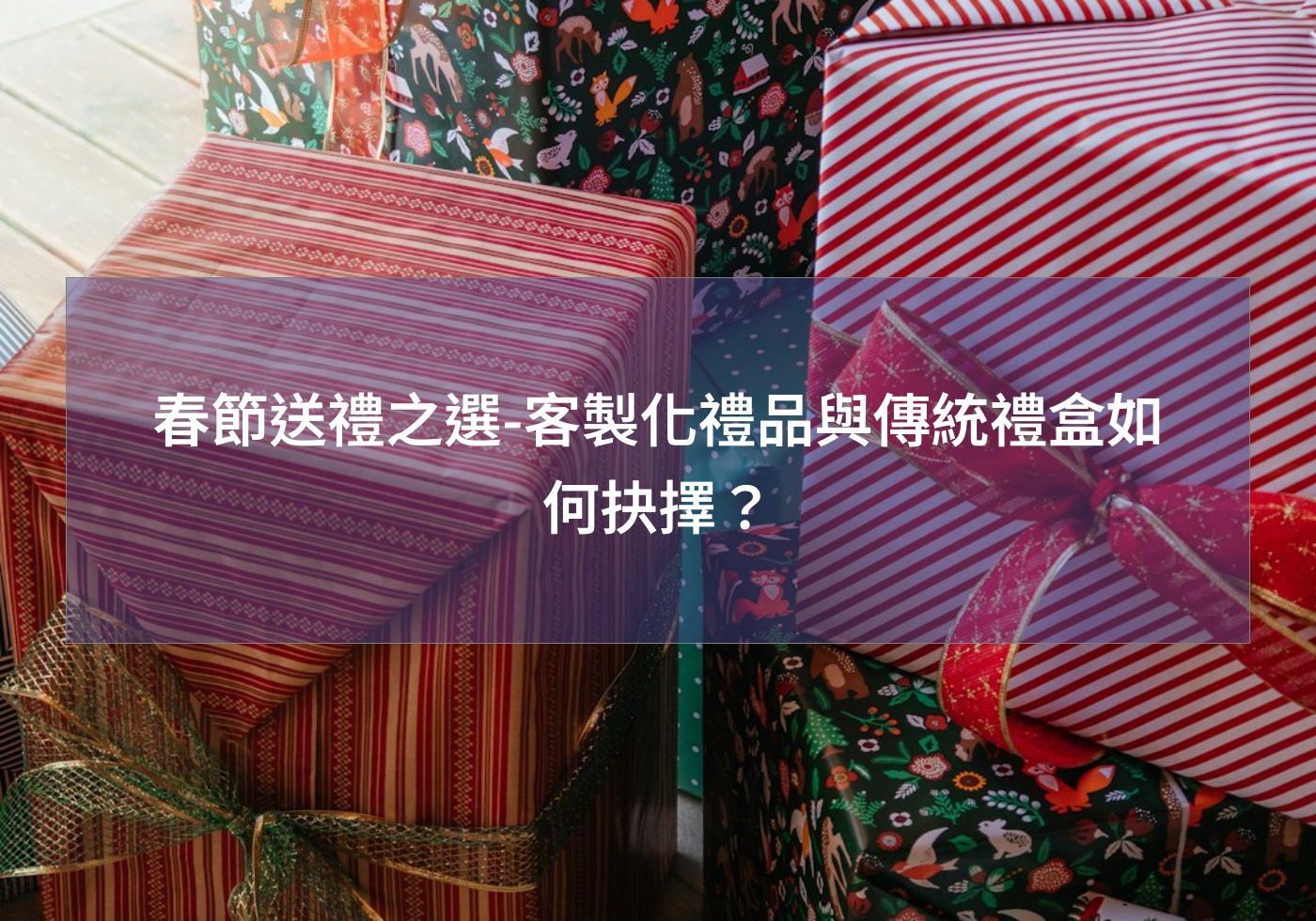 春節送禮之選-客製化禮品與傳統禮盒如何抉擇？