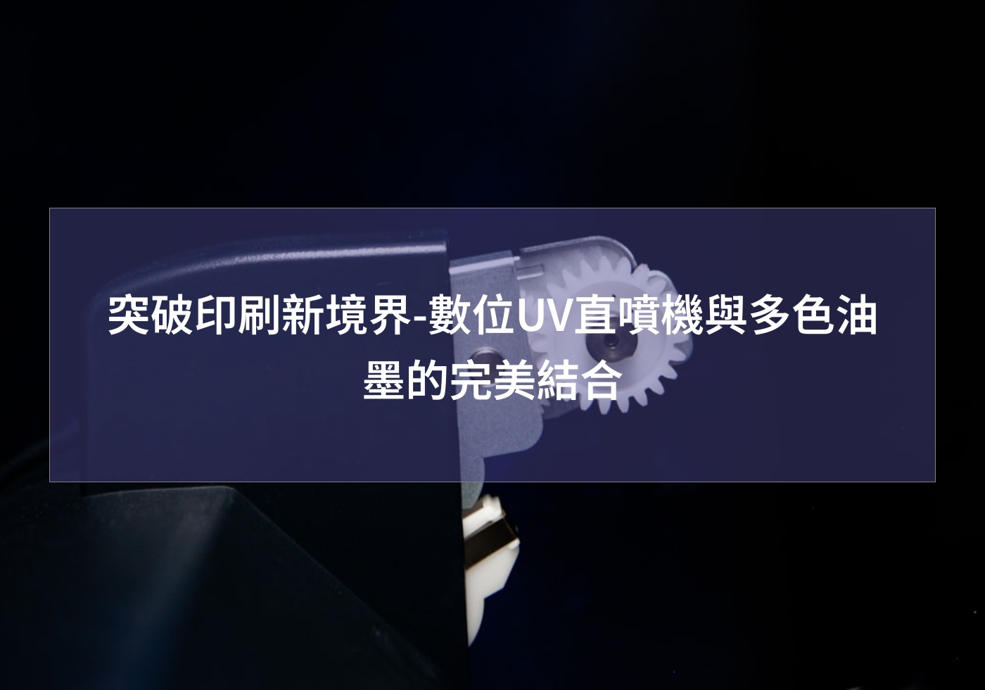 突破印刷新境界-數位UV直噴機與多色油墨的完美結合