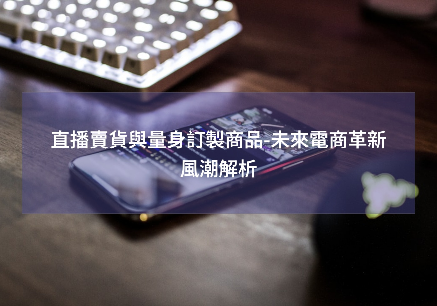 直播賣貨與量身訂製商品-未來電商革新風潮解析
